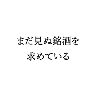 まだ見ぬ銘酒を求めている